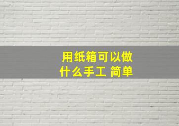 用纸箱可以做什么手工 简单